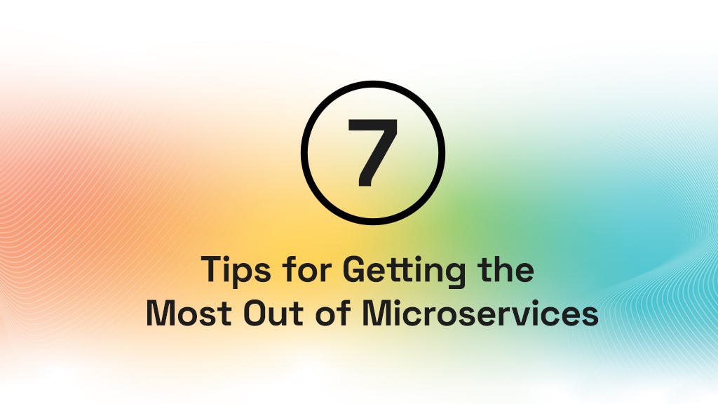 7 Tips for Getting the Most Out of Microservices